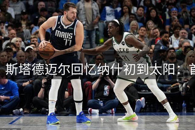 斯塔德迈尔回忆纳什初到太阳：首训便知会创造辉煌