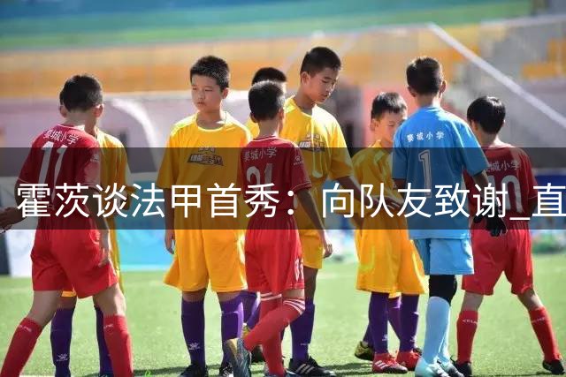 霍茨谈法甲首秀：向队友致谢 直言平局遗憾